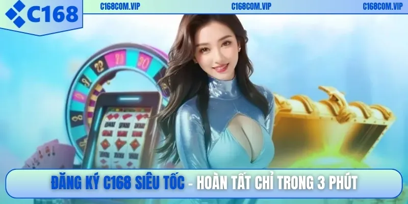 Đăng ký C168 siêu tốc – hoàn tất chỉ trong 3 phút