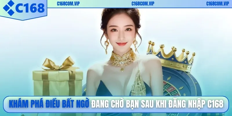 Khám phá điều bất ngờ đang chờ bạn sau khi đăng nhập C168