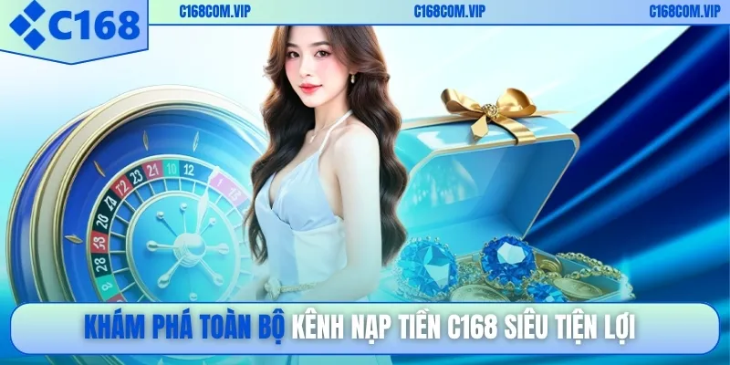 Khám phá toàn bộ kênh nạp tiền C168 siêu tiện lợi